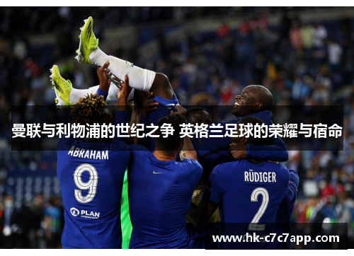 曼联与利物浦的世纪之争 英格兰足球的荣耀与宿命