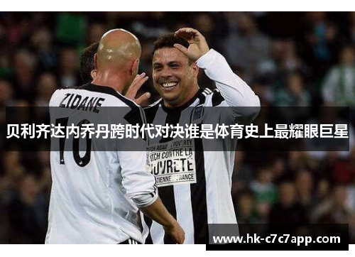 贝利齐达内乔丹跨时代对决谁是体育史上最耀眼巨星