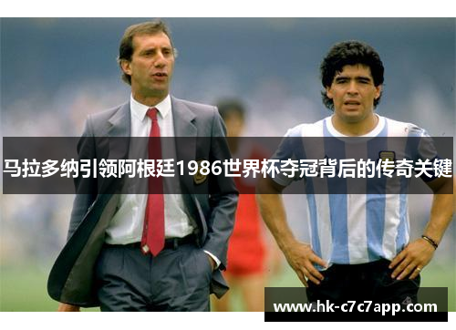 马拉多纳引领阿根廷1986世界杯夺冠背后的传奇关键