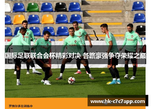 国际足联联合会杯精彩对决 各路豪强争夺荣耀之巅