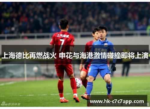上海德比再燃战火 申花与海港激情碰撞即将上演