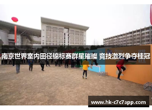 南京世界室内田径锦标赛群星璀璨 竞技激烈争夺桂冠
