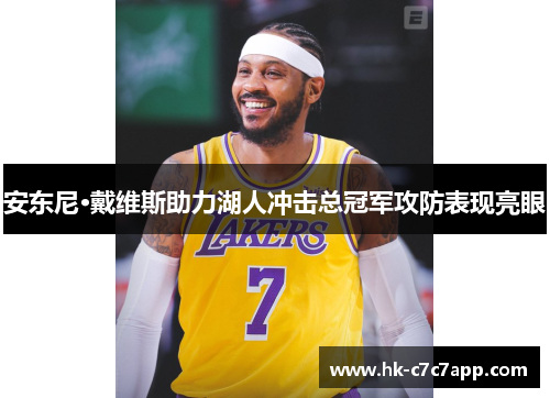 安东尼·戴维斯助力湖人冲击总冠军攻防表现亮眼