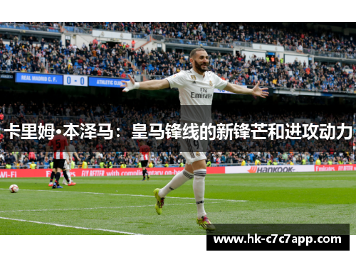 卡里姆·本泽马：皇马锋线的新锋芒和进攻动力