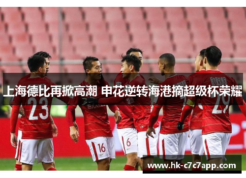 上海德比再掀高潮 申花逆转海港摘超级杯荣耀