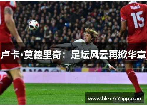 卢卡·莫德里奇：足坛风云再掀华章