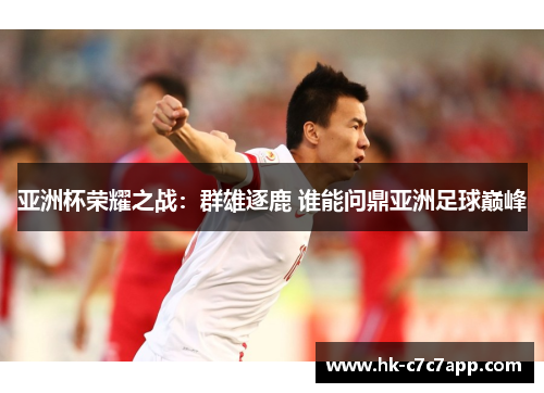 亚洲杯荣耀之战：群雄逐鹿 谁能问鼎亚洲足球巅峰
