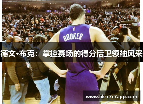 德文·布克：掌控赛场的得分后卫领袖风采