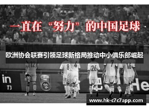 欧洲协会联赛引领足球新格局推动中小俱乐部崛起
