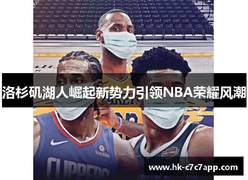 洛杉矶湖人崛起新势力引领NBA荣耀风潮