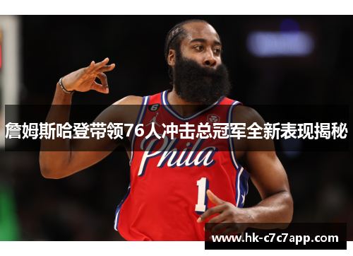 詹姆斯哈登带领76人冲击总冠军全新表现揭秘