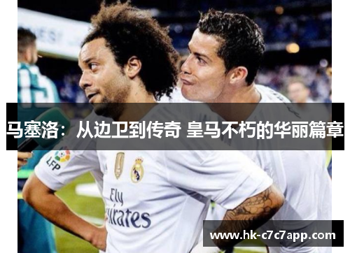马塞洛：从边卫到传奇 皇马不朽的华丽篇章