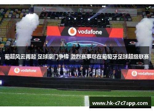 葡超风云再起 足球豪门争锋 激烈赛事尽在葡萄牙足球超级联赛