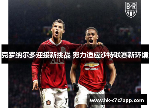 克罗纳尔多迎接新挑战 努力适应沙特联赛新环境