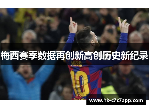梅西赛季数据再创新高创历史新纪录