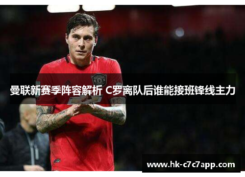 曼联新赛季阵容解析 C罗离队后谁能接班锋线主力