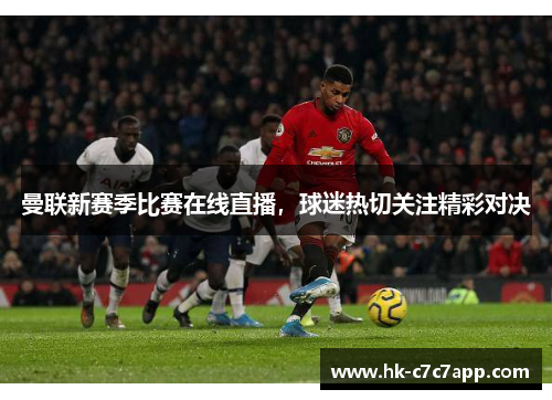 曼联新赛季比赛在线直播，球迷热切关注精彩对决