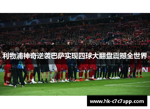 利物浦神奇逆袭巴萨实现四球大翻盘震撼全世界
