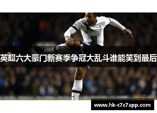 英超六大豪门新赛季争冠大乱斗谁能笑到最后