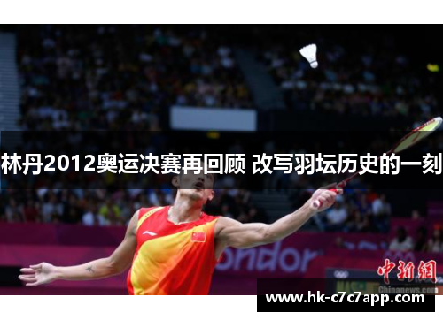 林丹2012奥运决赛再回顾 改写羽坛历史的一刻